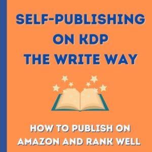 Self-Publishing on KDP the Write Way–How to Publish on Amazon and Rank Well A Step by Step Beginner’s Guide to Formatting and Publishing eBooks and Paperbacks for Authors Who Want to Sell More Books